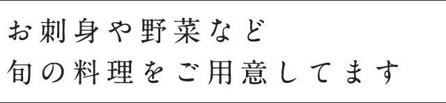 お刺身や野菜など旬の料理をご用意してます